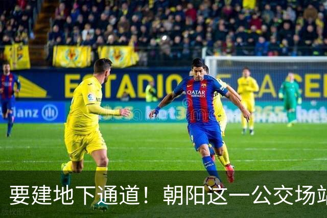 要建地下通道！朝阳这一公交场站和大市场关停腾退！